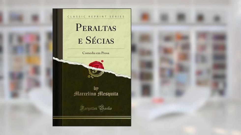 Peraltas e Sécias: Comedia em Prosa (Classic Reprint), do autor Marcelino Mesquita