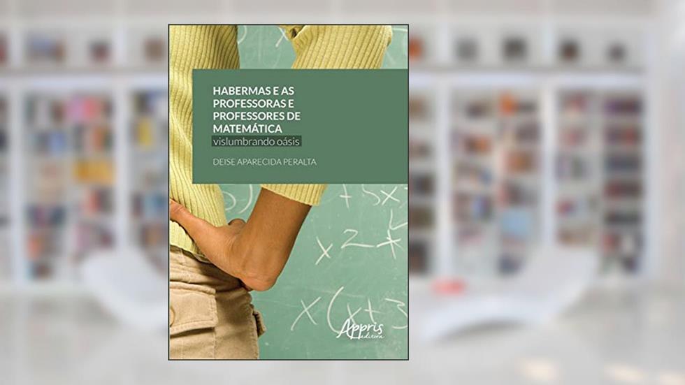 Habermas e as professoras e professores de matemática: vislumbrando oásis, do autor Deise Aparecida Peralta