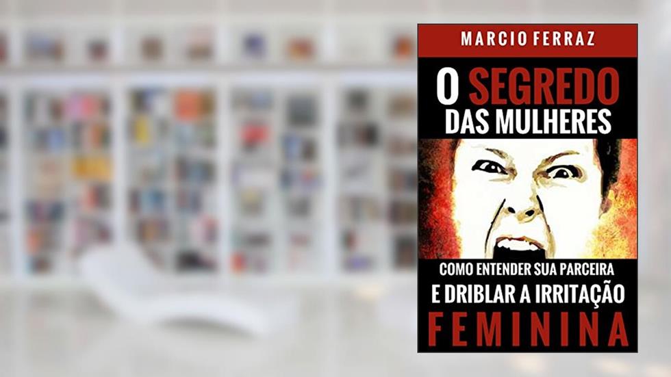 O Segredo das Mulheres: Como entender sua parceira e driblar a irritação feminina, do autor Marcio Ferraz
