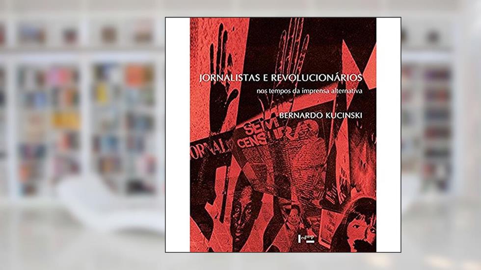 Jornalistas e Revolucionários: nos Tempos da Imprensa Alternativa, do autor Bernardo Kucinski