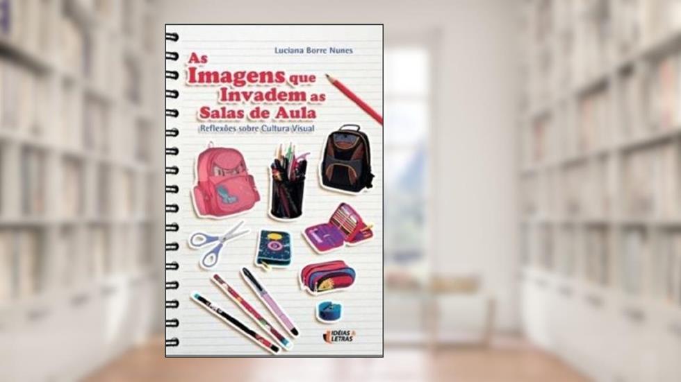 As Imagens que Invadem as Salas de Aula, do autor Luciana Borre Nunes
