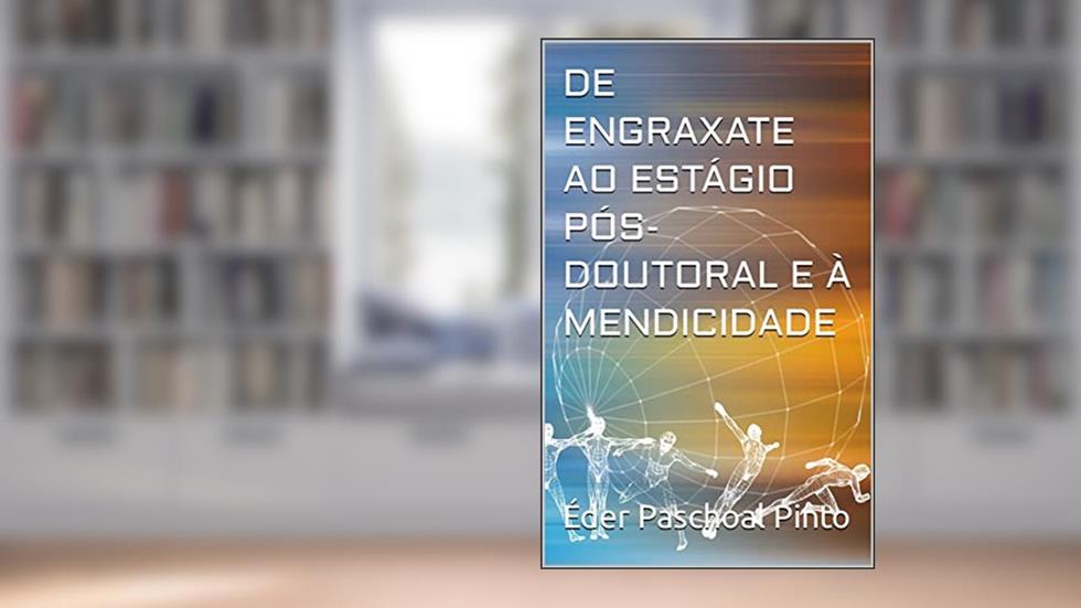 DE ENGRAXATE AO ESTÁGIO PÓS-DOUTORAL E À MENDICIDADE, do autor Éder Paschoal Pinto