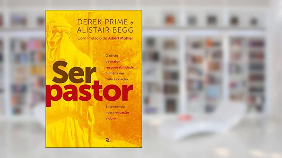 Ser pastor, do autor Derek Prime Alistair Begg
