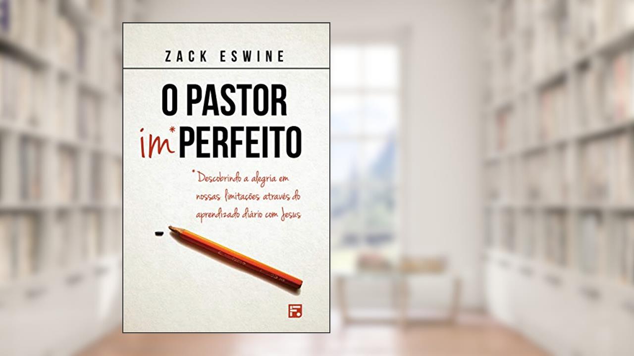 O pastor imperfeito: descobrindo a alegria em nossas limitações através do aprendizado diário com Jesus, do autor Zack Eswine