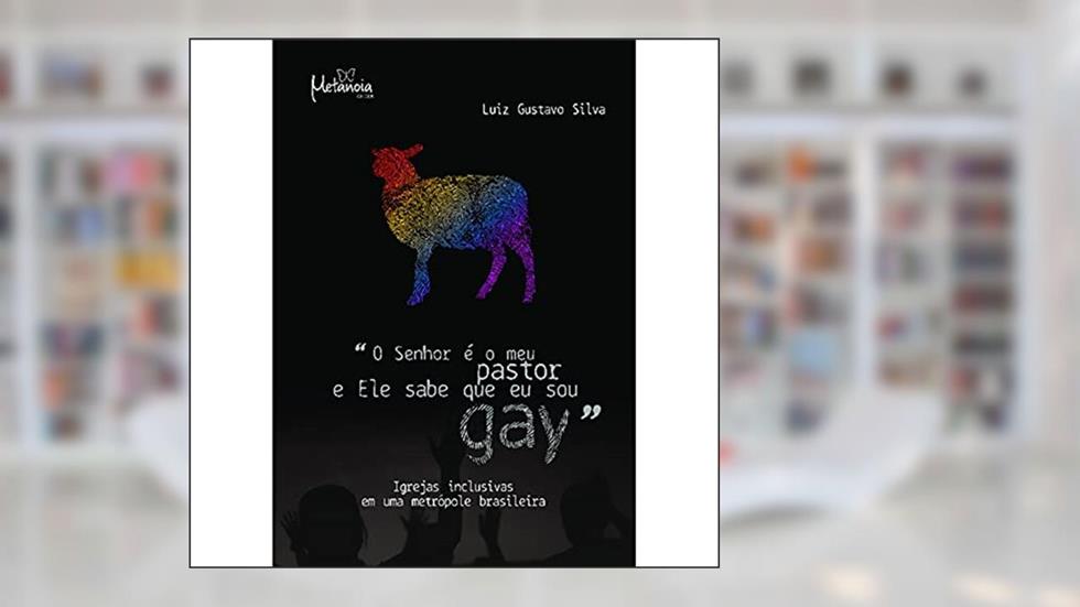 "O Senhor é o meu Pastor e Ele Sabe que eu sou Gay": Igrejas Inclusivas em uma Metrópole Brasileira, do autor Luiz Gustavo Silva