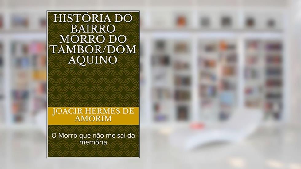 História do bairro Morro do Tambor/Dom Aquino: O Morro que não me sai da memória (Memórias Livro 1), do autor Joacir Hermes de Amorim