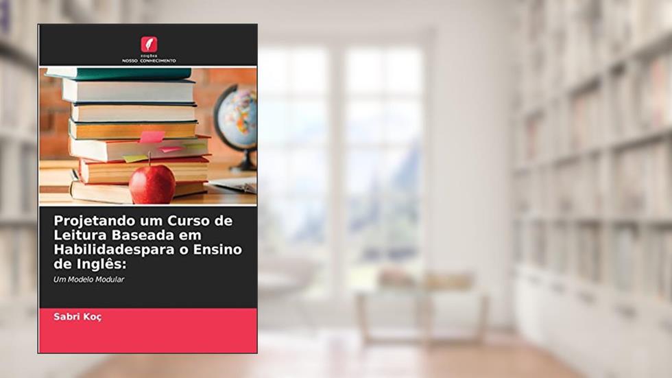 Projetando um Curso de Leitura Baseada em Habilidadespara o Ensino de Inglês: Um Modelo Modular, do autor Sabri Koç