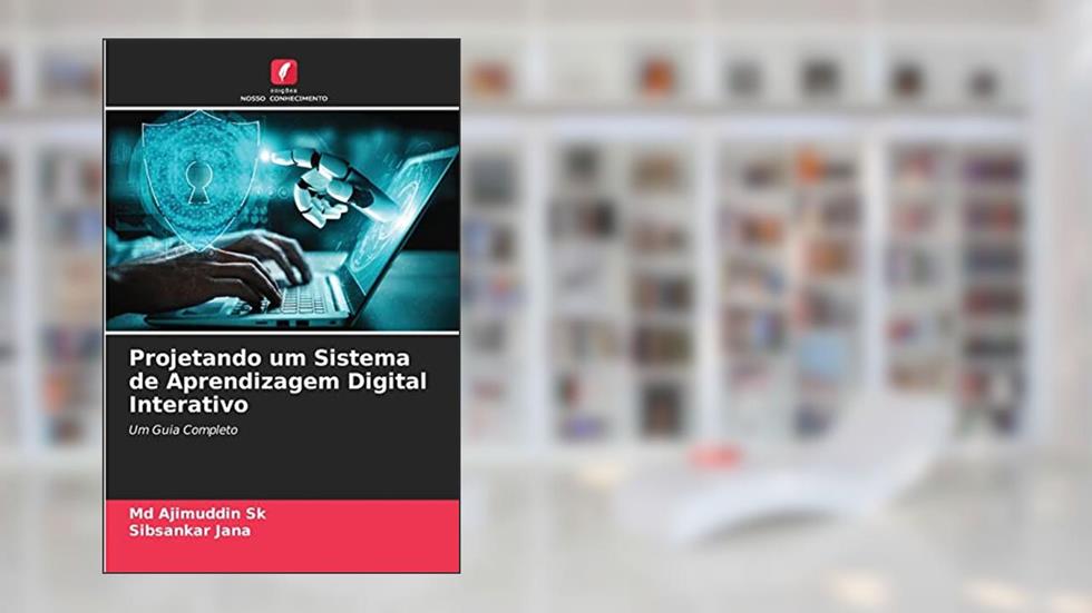 Projetando um Sistema de Aprendizagem Digital Interativo: Um Guia Completo, do autor Md Ajimuddin Sk; Sibsankar Jana