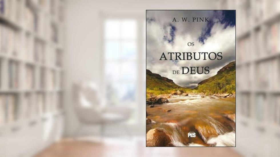 Os Atributos De Deus, do autor A. W. PINK