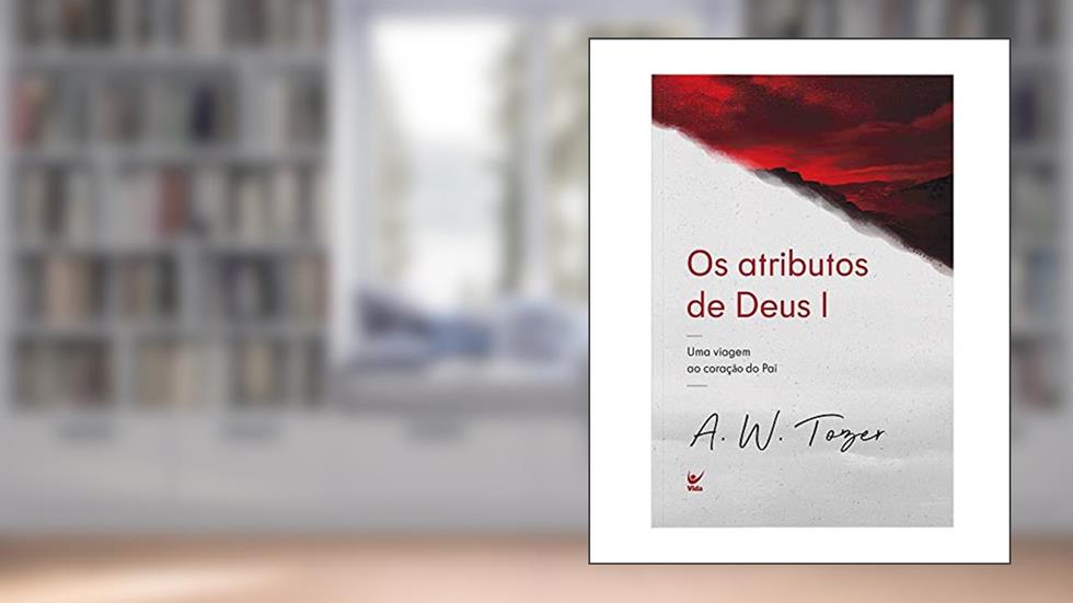 Os Atributos de Deus I: uma Viagem ao Coração do pai, do autor A.W. Tozer