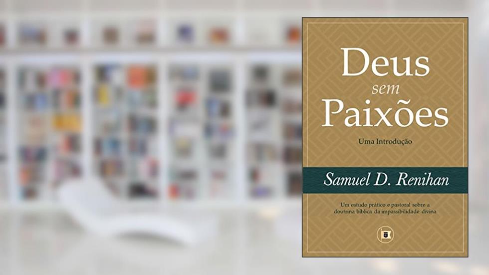 Deus sem Paixões: Uma Introdução, do autor Samuel D. Renihan