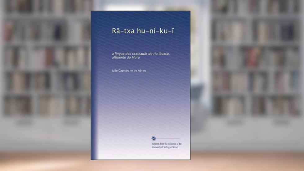 Rã-txa hu-ní-ku-?: a lingua dos caxinauás do rio Ibuaçu, affluente do Muru (Portuguese Edition), do autor João Capistrano de Abreu
