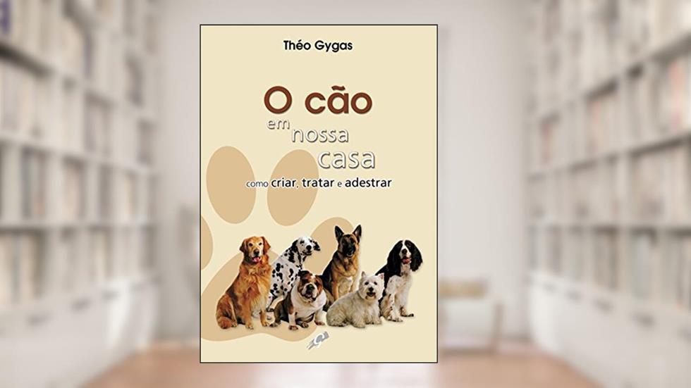 O cão em nossa casa - como criar, tratar e adestrar, do autor Théo Gygas