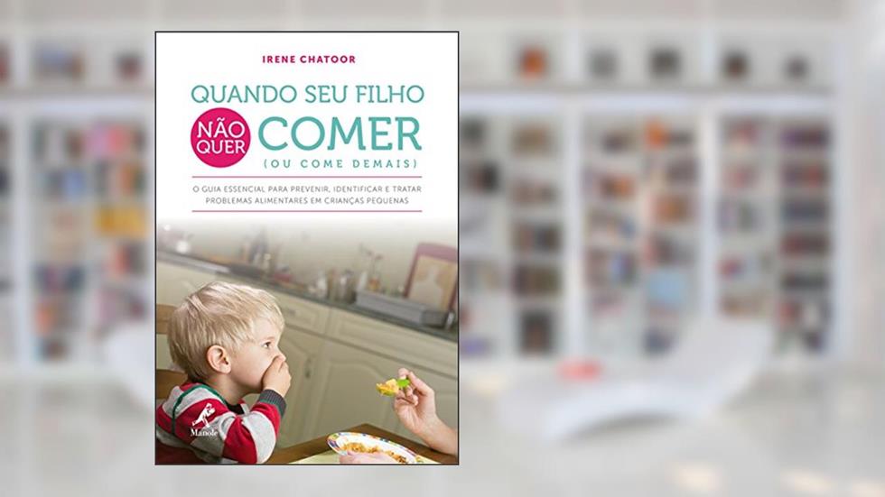 Quando seu filho não quer comer (ou come demais): O guia essencial para prevenir, identificar e tratar problemas alimentares em crianças pequenas, do autor Irene Chatoor