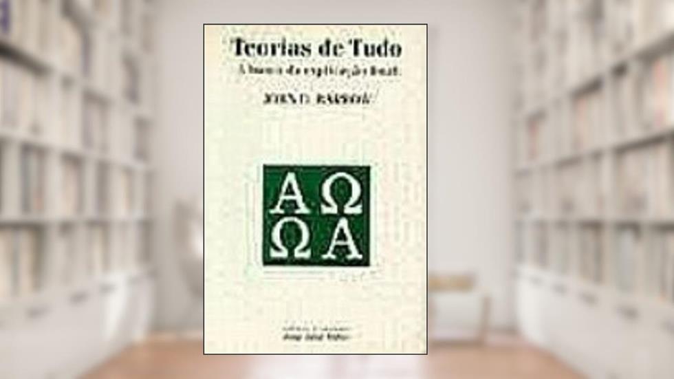 Teorias de Tudo. A Busca da Explicação Final, do autor John D. Barrow