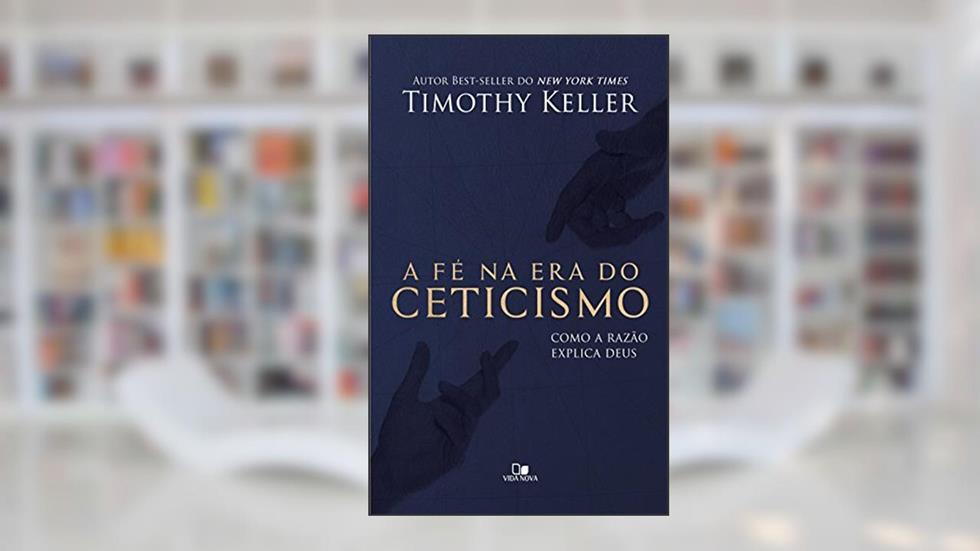 A fé na era do ceticismo: Como a razão explica Deus, do autor Timothy Keller