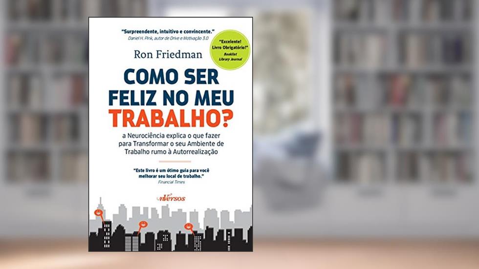 Como Ser Feliz no Meu Trabalho?: A neurociência explica o que fazer para transformar o seu ambiente de trabalho rumo à autorrealização, do autor Ron Friedman