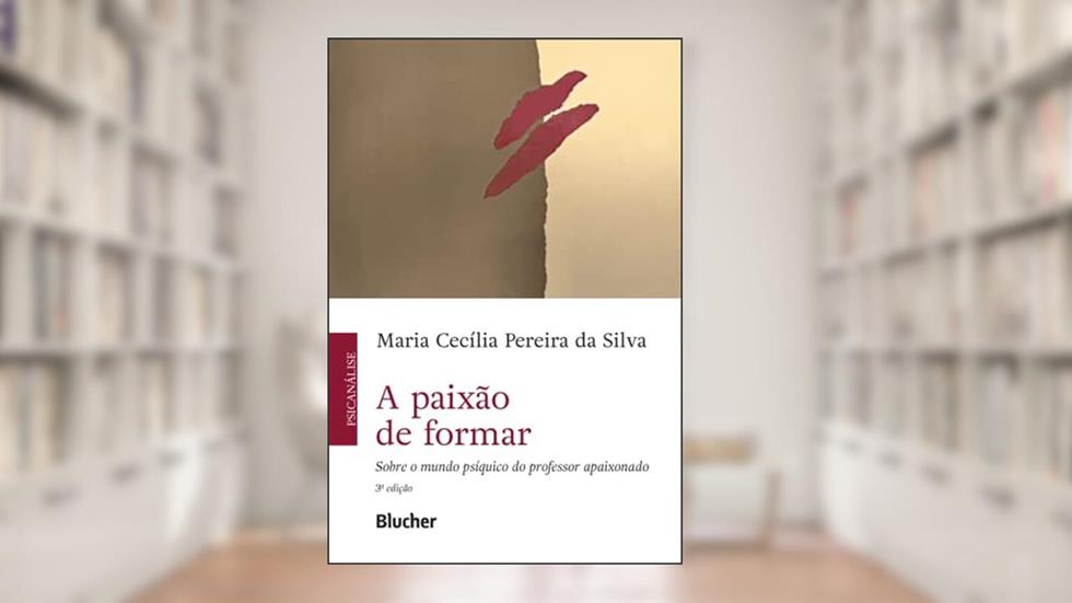 A Paixão de Formar: Sobre o Mundo Psíquico do Professor Apaixonado, do autor Maria Cecília Pereira da Silva