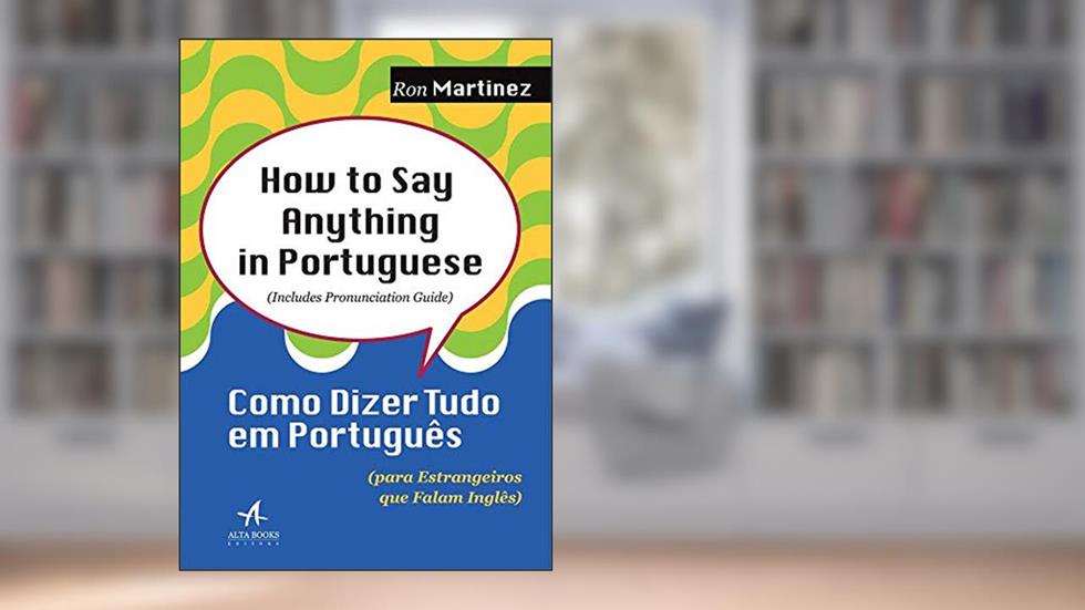 How to say Anything in Portuguese: Como Dizer Tudo em Português (para Estrangeiros que Falam Inglês), do autor Ron Martinez