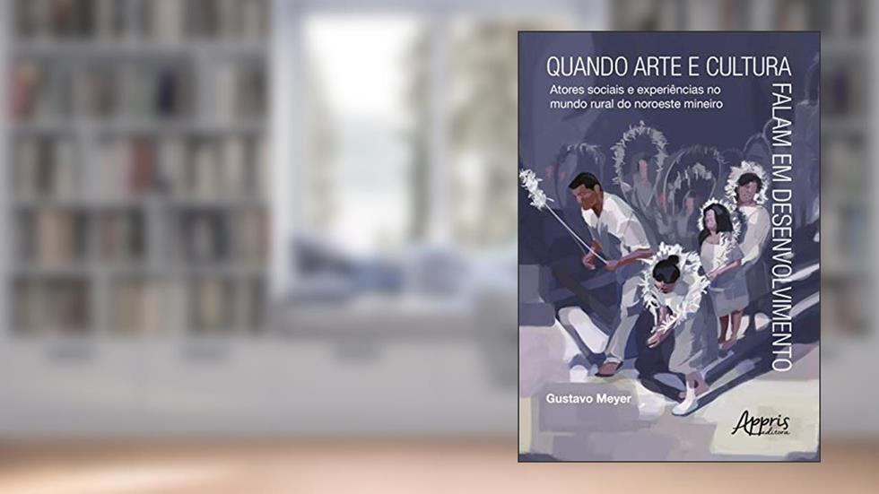 Quando arte e cultura falam em desenvolvimento: atores sociais e experiências do mundo rural no noroeste mineiro, do autor Gustavo Meyer