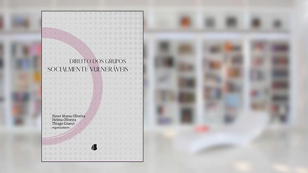 Direito dos Grupos Socialmente Vulneráveis, do autor Ilzver De Matos Oliveira; Helma Oliveira; Thiago Coacci