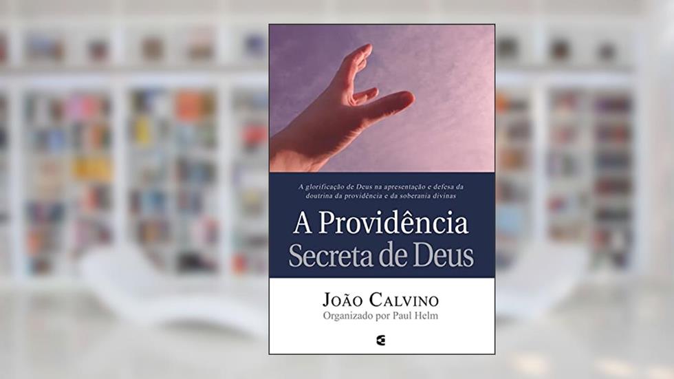 A providência secreta de Deus, do autor João Calvino; Paul Helm