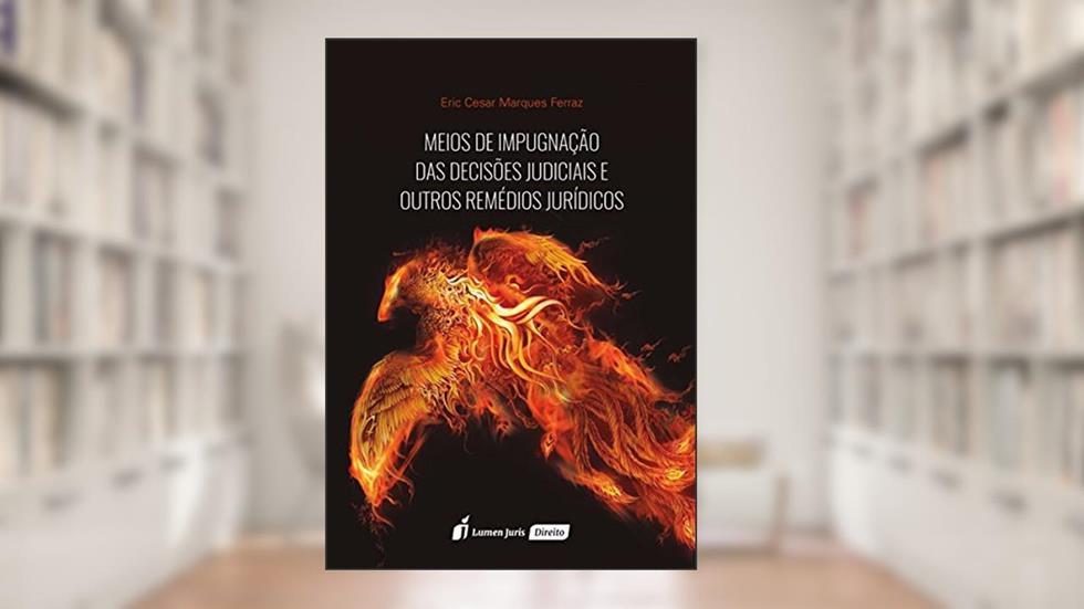 Meios de Impugnação das Decisões Judiciais e Outros Remédios Jurídicos, do autor Eric César Marques Ferraz