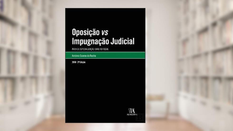 Oposição vs Impugnação Judicial: área de Especialização: Direito Fiscal, do autor António Soares da Rocha