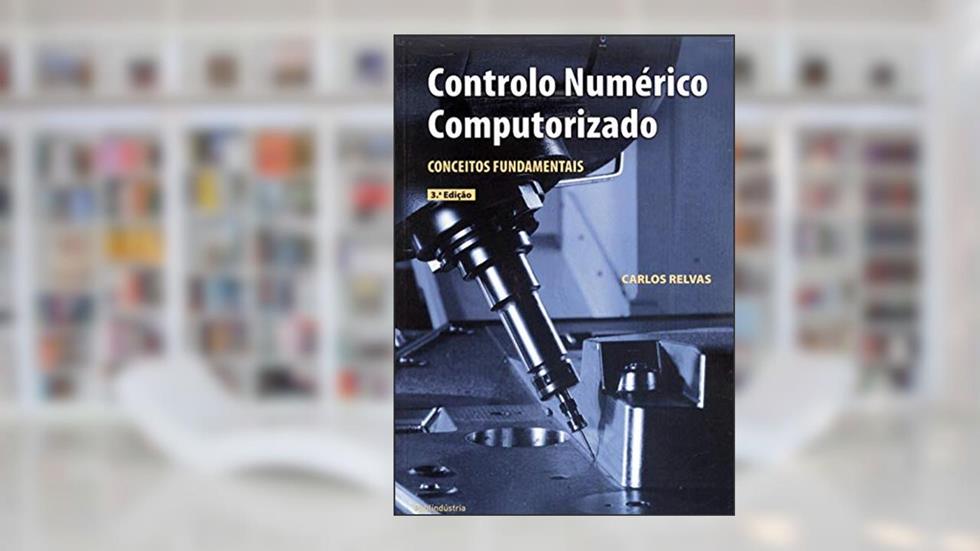 Controlo Numérico Computorizado - Conceitos Fundamentais - 3ª Edição, do autor CARLOS ALBERTO MOURA RELVAS