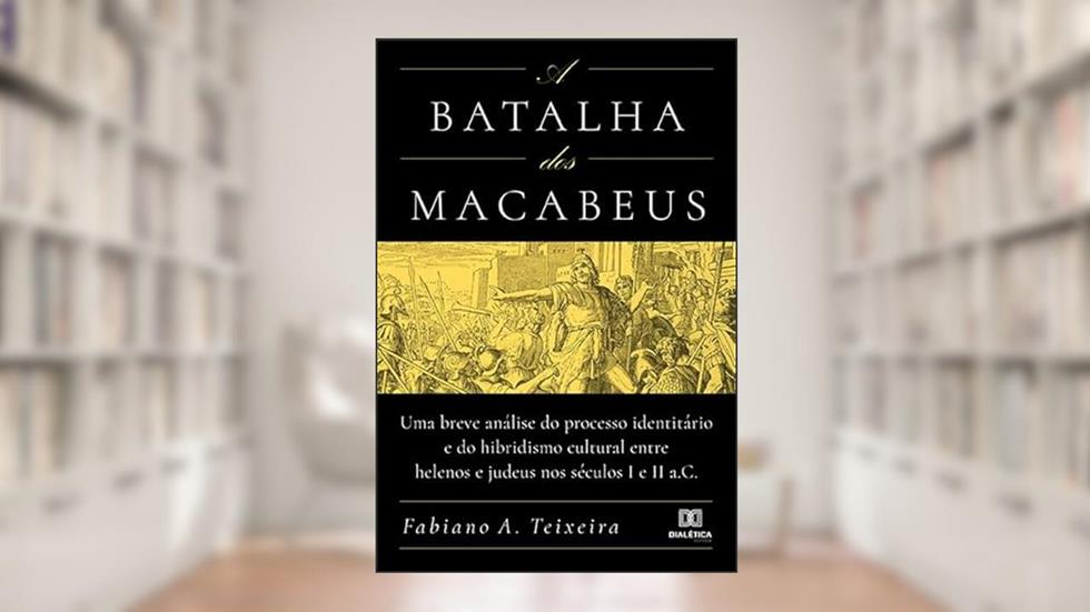 A batalha dos Macabeus: uma breve análise do processo identitário e do hibridismo cultural entre helenos e judeus nos séculos I e II a.C, do autor Fabiano A. Teixeira