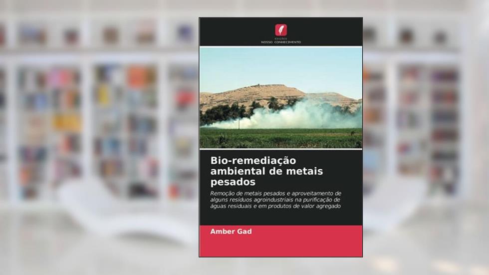 Bio-remediação ambiental de metais pesados: Remoção de metais pesados ¿¿e aproveitamento de alguns resíduos agroindustriais na purificação de águas residuais e em produtos de valor agregado, do autor Amber Gad