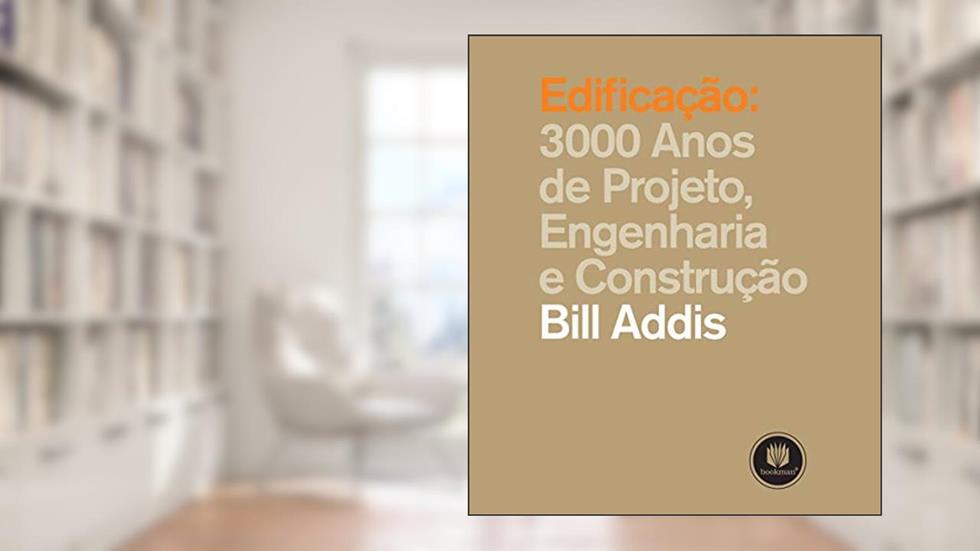 Edificação: 3000 Anos de Projeto, Engenharia e Arquitetura, do autor Bill Addis