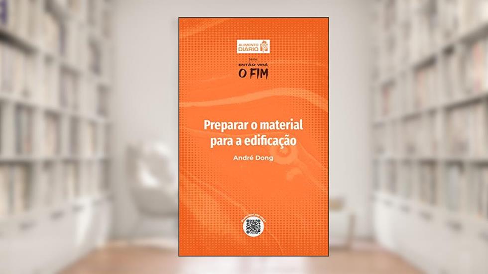 Preparar o material para a edificação - Livro 3 (ALIMENTO DIÁRIO - Série: ENTÃO VIRA O FIM), do autor André Dong