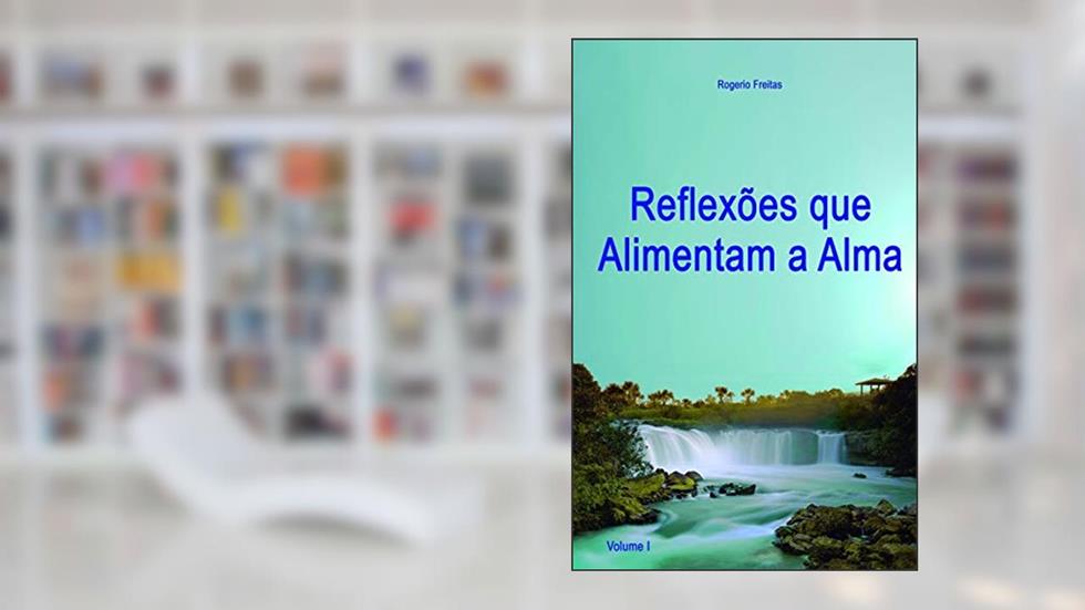 Reflexões que Alimentam a Alma: 1, do autor Rogerio Ribeiro de Freitas