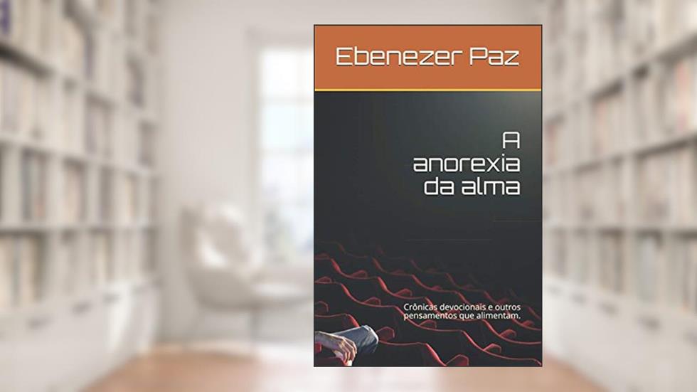 A anorexia da alma: Crônicas devocionais e outros pensamentos que alimentam. (Portuguese Edition), do autor Ebenezer  Medeiros Paz