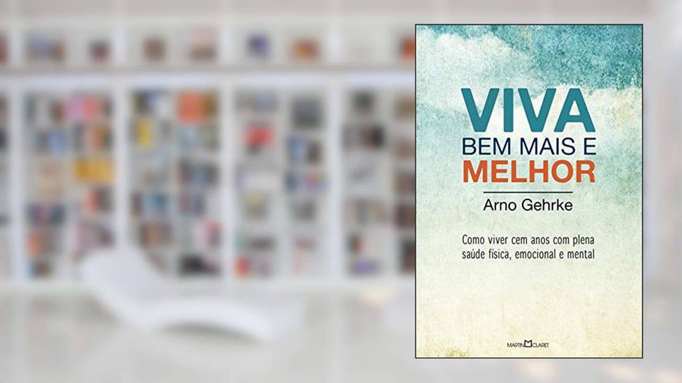 Viva bem mais e melhor: Como viver cem anos com plena saúde física, emocional e mental, do autor Arno Gehrke
