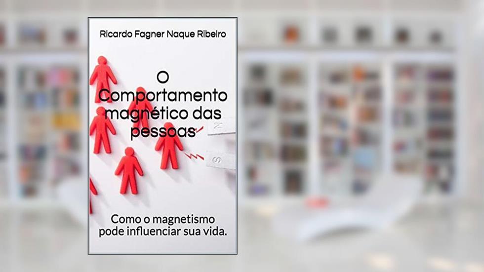 O Comportamento magnético das pessoas: Como o magnetismo pode influenciar sua vida., do autor Ricardo Fagner Naque Ribeiro