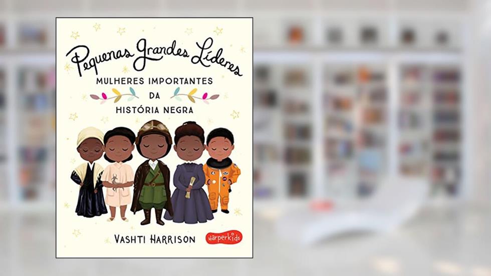 Pequenas Grandes Líderes: Mulheres importantes da história negra, do autor Vashti Harrison