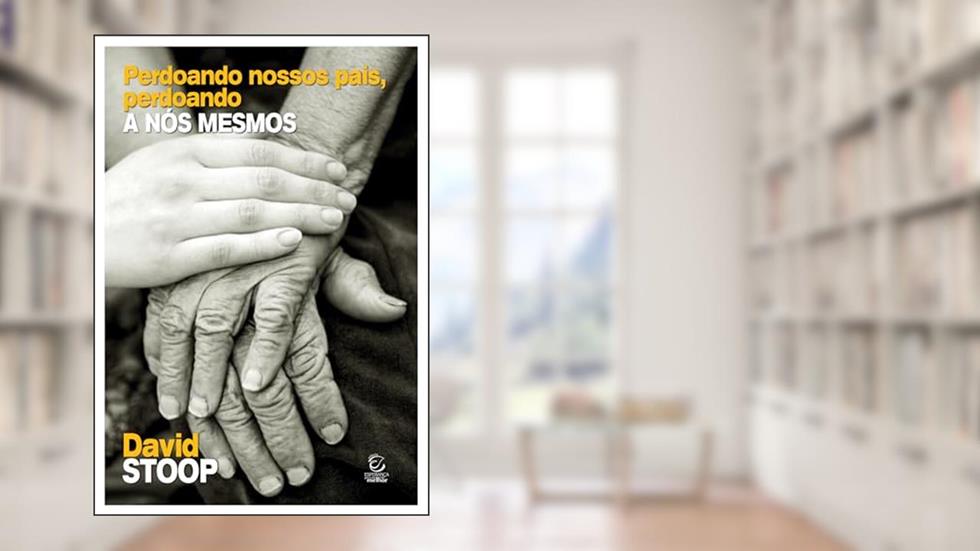 Perdoando Nossos Pais: a Liberdade Está do Outro Lado do Perdão, do autor David Stoop
