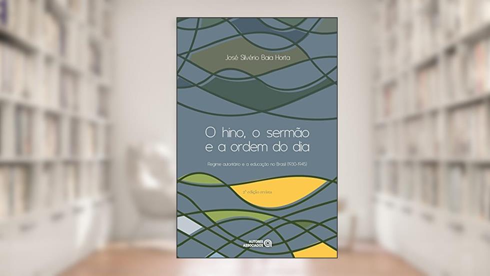 O Hino, o Sermão e a Ordem do dia: Regime Autoritário e a Educação no Brasil (1930-1945), do autor José Silvério Baia Horta