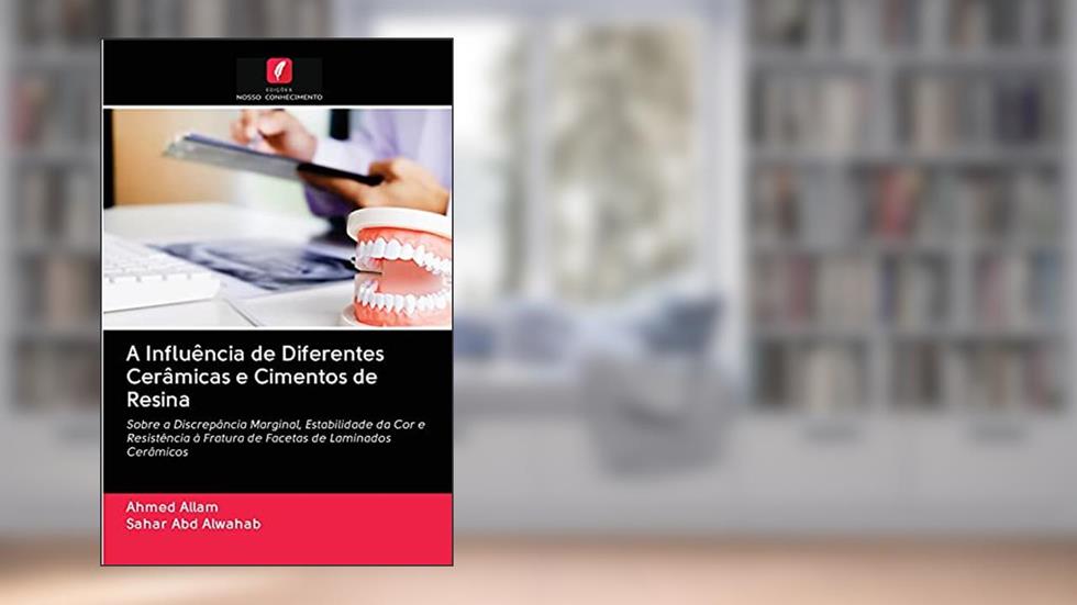 A Influência de Diferentes Cerâmicas e Cimentos de Resina: Sobre a Discrepância Marginal, Estabilidade da Cor e Resistência à Fratura de Facetas de Laminados Cerâmicos, do autor Ahmed Allam; Sahar Abd alwahab
