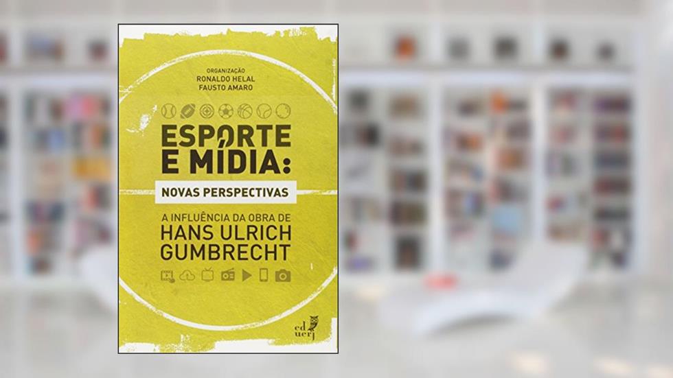 Esporte e Mídia. Novas Perspectivas. A Influência da Obra de Hans Ulrich Gumbrecht, do autor Ronaldo Helal