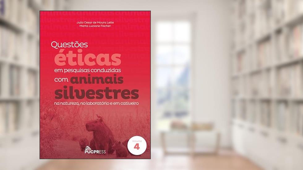 Questões éticas em pesquisas conduzidas com animais silvestres: Na natureza, no laboratório e em cativeiro: Volume 4, do autor Julio Cesar de Moura Leite; Marta Luciane Fischer