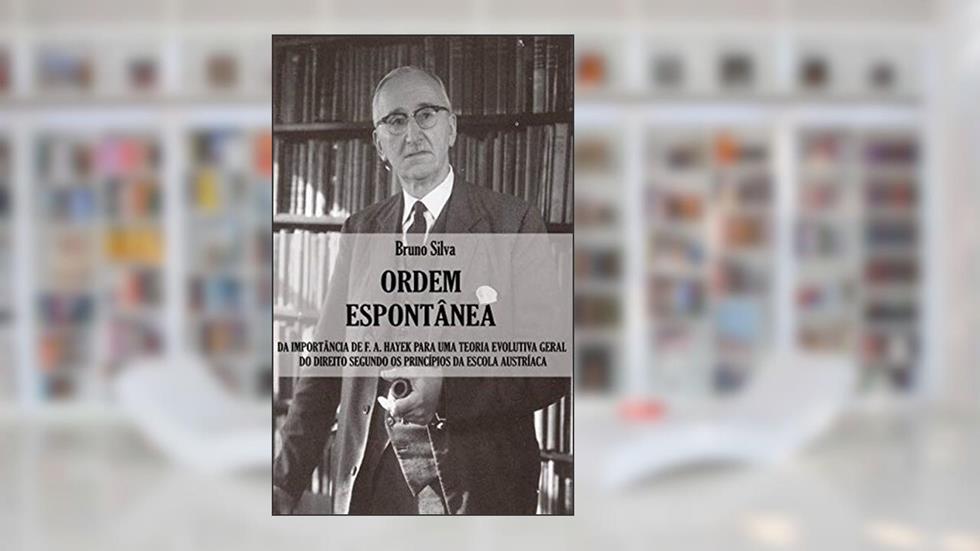 Ordem Espontânea: Da Importância de F. A. Hayek para uma Teoria Evolutiva Geral do Direito segundo os Princípios da Escola Austríaca, do autor Bruno Silva