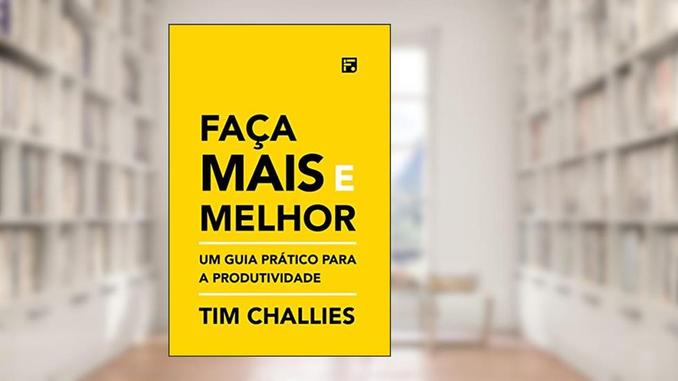 Faça mais e melhor: um guia prático para a produtividade, do autor Tim Challies