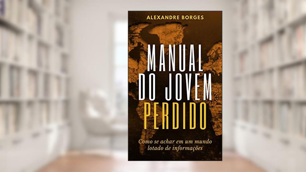 Manual do Jovem Perdido: Como se achar em um mundo lotado de informações, do autor Alexandre Borges