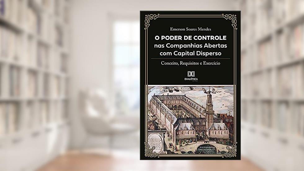 O Poder de Controle nas Companhias Abertas com Capital Disperso: conceito, requisitos e exercício, do autor Emerson Soares Mendes