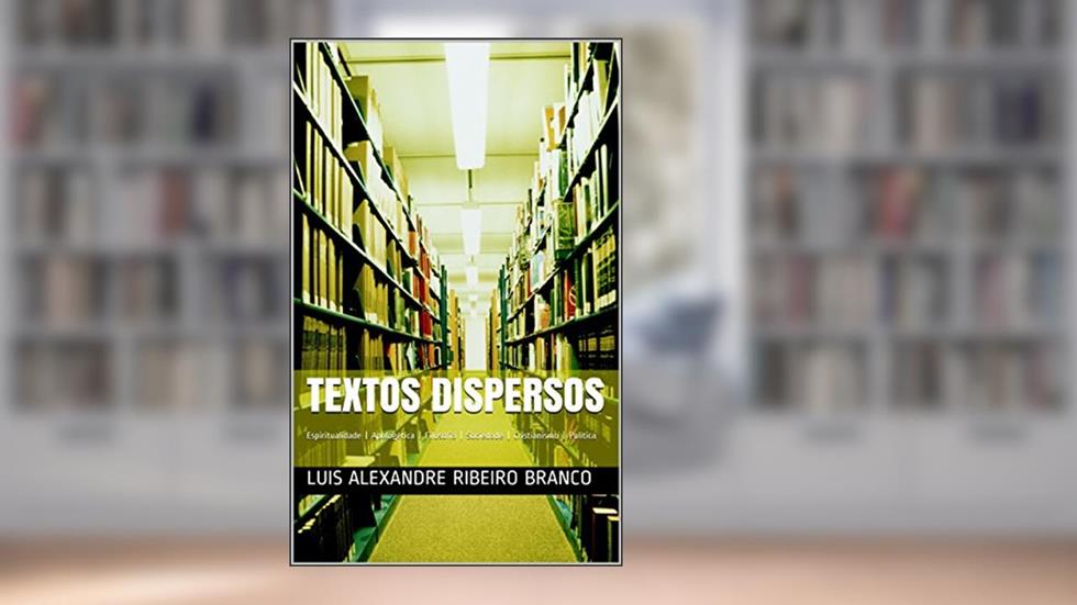 Textos Dispersos: Espiritualidade | Apologética | Filosofia | Sociedade | Cristianismo | Política, do autor Luis Alexandre Ribeiro Branco