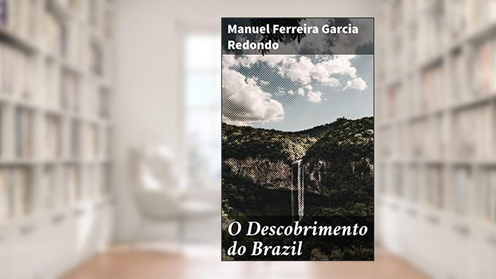 O Descobrimento do Brazil: Prioridade dos Portugueses no Descobrimento da America, do autor Manuel Ferreira Garcia Redondo