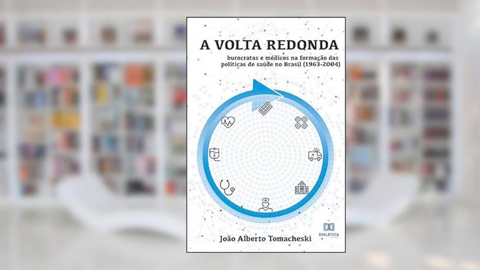 A volta redonda: burocratas e médicos na formação das políticas de saúde no Brasil (1963-2004), do autor João Alberto Tomacheski